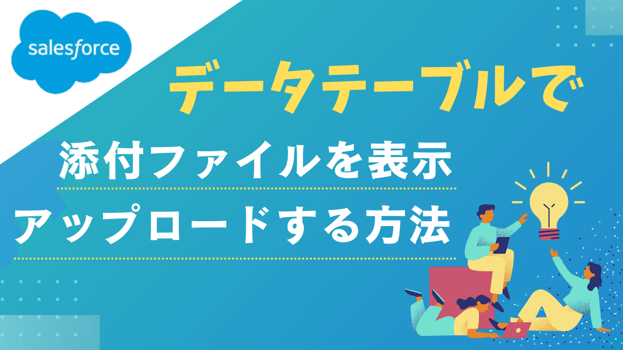 【Salesforce】画面フローのデータテーブルで添付ファイルを表示、アップロードする方法